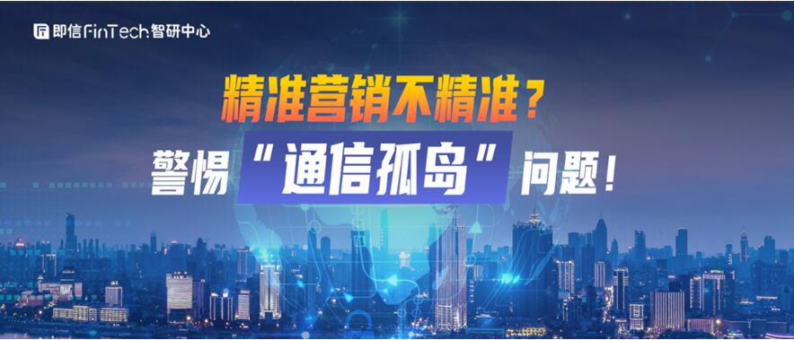 即信Fintech智研中心│精準營銷不精準？警惕“通信孤島”問題！