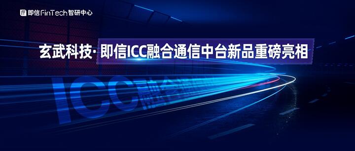 玄武科技·即信ICC融合通信中臺(tái)新品重磅亮相