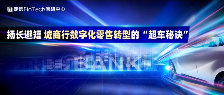 即信Fintech智研中心：揚長避短 城商行數(shù)字化零售轉型的“超車秘訣”