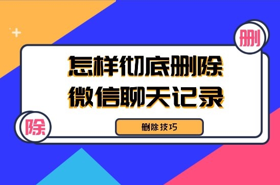 怎樣徹底刪除微信聊天記錄不被恢復(fù)？三種可行性刪除方法！