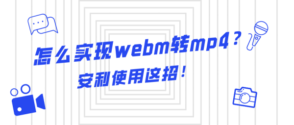 怎么實(shí)現(xiàn)webm轉(zhuǎn)mp4？安利使用這招！