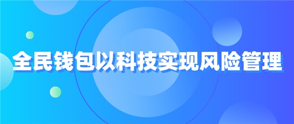 全民科技旗下全民錢包以科技實現(xiàn)風險管理