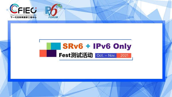 2021 SRv6+IPv6 Only Fest測試大會來襲 深度聚焦IPv6創(chuàng)新與應用