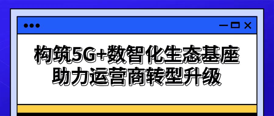 【謀數(shù)智之變】思特奇構(gòu)筑5G+數(shù)智化生態(tài)基座 助力運(yùn)營商轉(zhuǎn)型升級