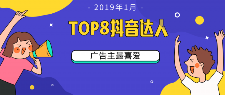 微播易：TOP 8！2019開年第一月，廣告主最喜愛的8位抖音達(dá)人都有誰?