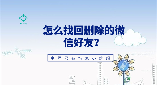 怎么找回刪除的微信好友？卓師兄有恢復小妙招