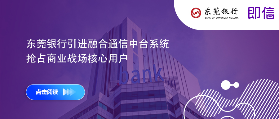 東莞銀行引進融合通信中臺系統(tǒng) 搶占商業(yè)戰(zhàn)場核心用戶