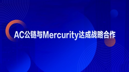 AC公鏈與Mercurity達成戰(zhàn)略合作 助力區(qū)塊鏈應(yīng)用落地